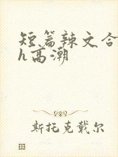 短篇辣文合集高h高潮