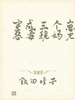 穿成三个崽崽的恶毒亲妈免费阅读