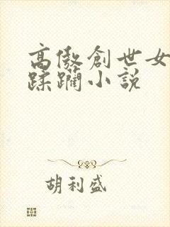 高傲创世女神被蹂躏小说