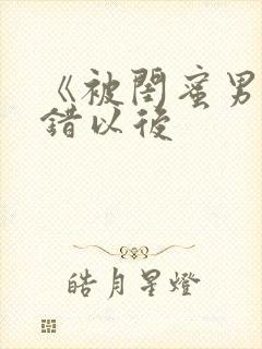 《被闺蜜男友上错以后