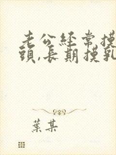 老公经常摸我乳头,长期摸乳头有什么危害么