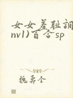 女女羞耻调教(nv1)百合sp