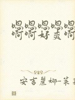 嗯嗯嗯嗯嗯啊啊啊啊好爽啊