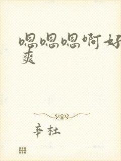 嗯嗯嗯啊好大好爽