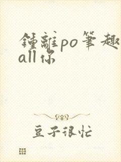 钟离po笔趣阁all你