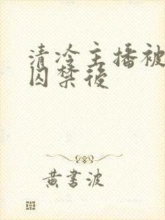 清冷主播被疯批囚禁后