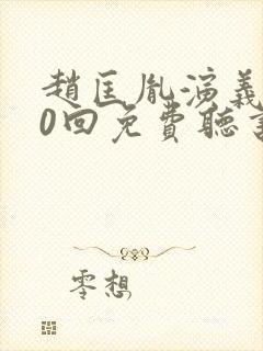 赵匡胤演义100回免费听书