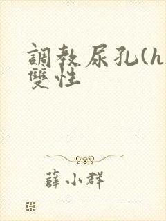 调教尿孔(h)双性