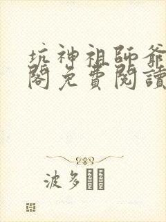 坑神祖师爷笔趣阁免费阅读