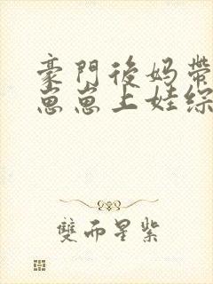 豪门后妈带反派崽崽上娃综