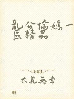 乱公伦媳一二三区精品