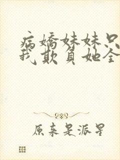 病娇妹妹只想让我欺负她全集