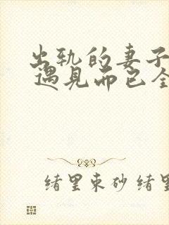 出轨的妻子小说 遇见而已全文阅读