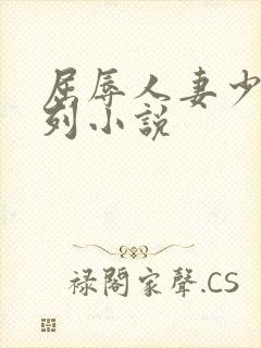 屈辱人妻少妇系列小说