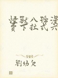 怪兽八号漫画免费下拉式六漫画