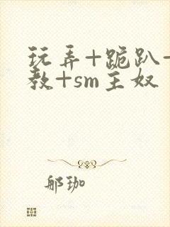 玩弄+跪趴+调教+sm主奴