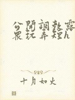 公开调教露出当众玩弄短h