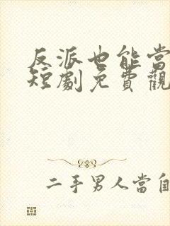 反派也能当男主短剧免费观看