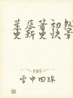 叶辰萧初然刚刚更新更快章节