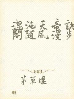 混沌天帝诀笔趣阁随风漫步