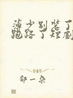 薄少别装了夫人跑路了短剧全集