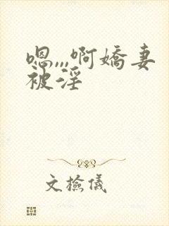 嗯,,,啊娇妻被淫