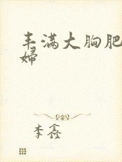 丰满大胸肥臀少妇