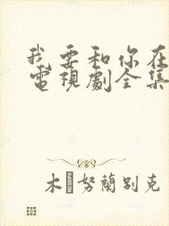 我要和你在一起电视剧全集免费观看