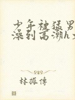 少年被猛男伦流澡到高潮h文