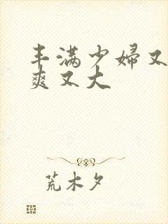 丰满少妇又紧又爽又大