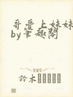 哥爱上妹妹小说by笔趣阁