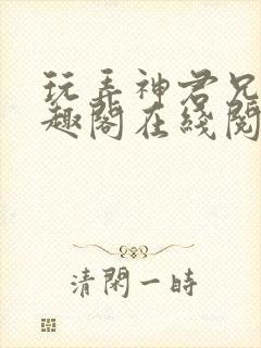 玩弄神君兄长笔趣阁在线阅读全文无