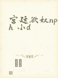 宫廷欲奴np高h 小d