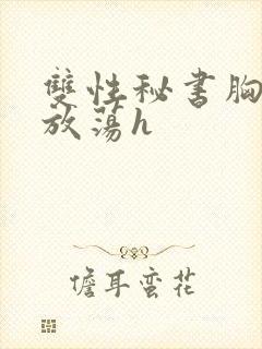 双性秘书胸大又放荡h