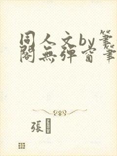 同人文by笔趣阁无弹窗笔趣阁