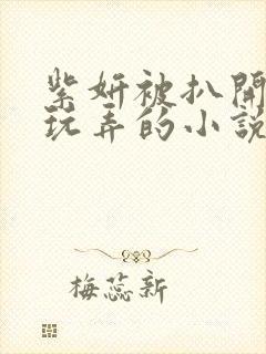 紫妍被扒开双腿玩弄的小说