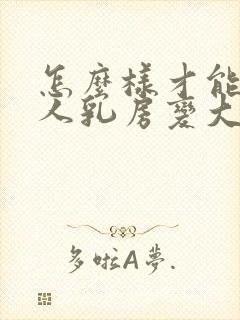 怎么样才能让女人乳房变大