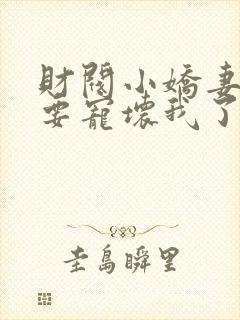 财阀小娇妻叔你要宠坏我了下载