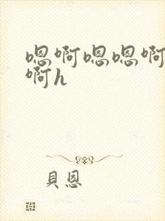 嗯啊嗯嗯啊啊嗯啊h