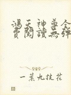 鸿天神尊全文免费阅读无弹窗