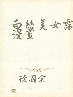 白丝美女露大胸漫画