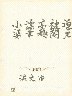 小漂亮被迫当老婆笔趣阁免费阅读