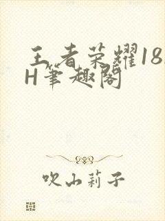 王者荣耀18rH笔趣阁