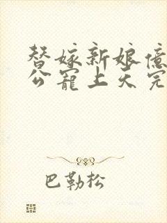 替嫁新娘亿万老公宠上天完整