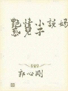 艳情小说妈妈诱惑儿子
