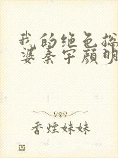 我的绝色总裁老婆秦宇颜明玉小说免费阅读