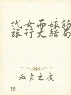代女而嫁的蜜月旅行大结局笔趣阁