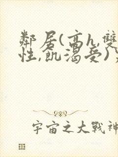 邻居(高h,双性,饥渴受)男男小说