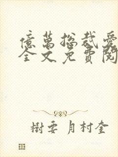 亿万总裁爱上我全文免费阅读