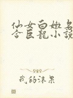 仙女白嫩名器迎合巨龙小说